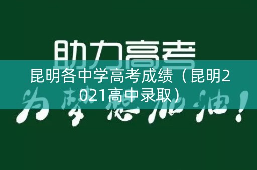 昆明各中学高考成绩（昆明2021高中录取）