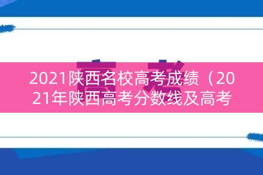 2021陕西名校高考成绩（2021年陕西高考分数线及高考成绩新闻发布会）