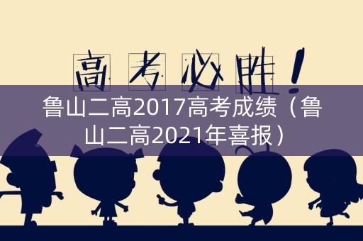 鲁山二高2017高考成绩（鲁山二高2021年喜报）