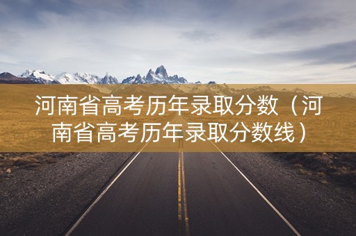 河南省高考历年录取分数（河南省高考历年录取分数线）