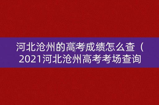 河北沧州的高考成绩怎么查（2021河北沧州高考考场查询）