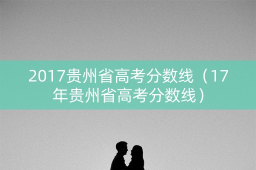 2017贵州省高考分数线（17年贵州省高考分数线）