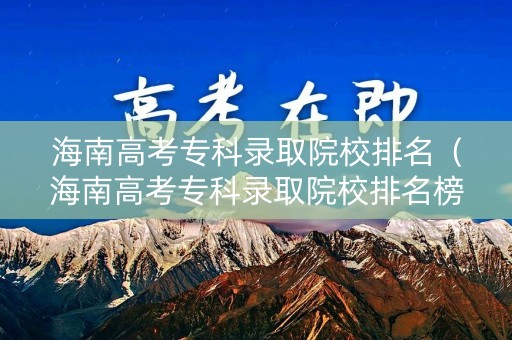 海南高考专科录取院校排名（海南高考专科录取院校排名榜）