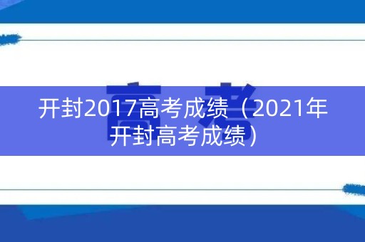 开封2017高考成绩（2021年开封高考成绩）