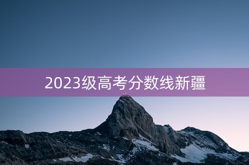 2023级高考分数线新疆