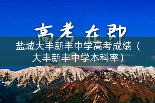盐城大丰新丰中学高考成绩（大丰新丰中学本科率）