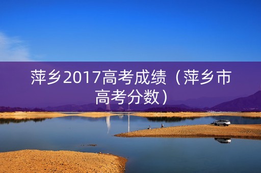 萍乡2017高考成绩（萍乡市高考分数）