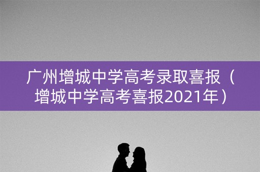 广州增城中学高考录取喜报（增城中学高考喜报2021年）