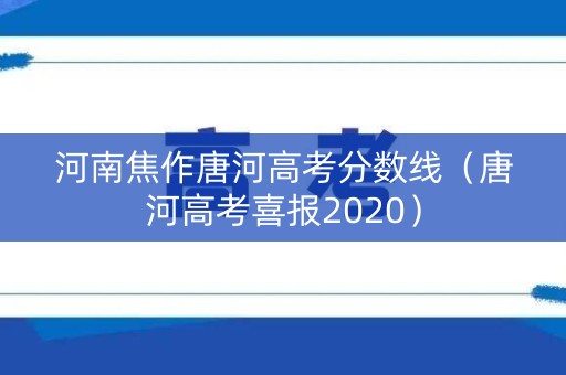 河南焦作唐河高考分数线（唐河高考喜报2020）