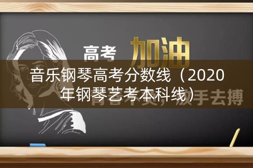 音乐钢琴高考分数线（2020年钢琴艺考本科线）