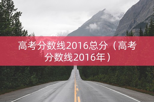 高考分数线2016总分（高考分数线2016年）