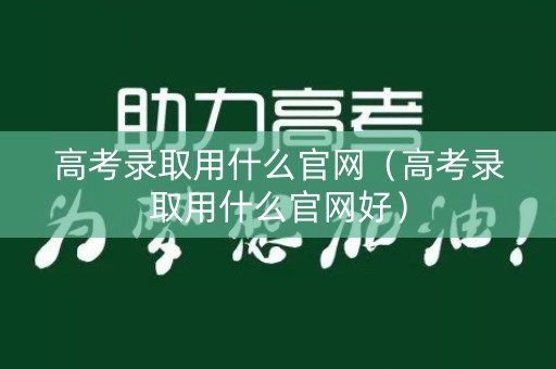 高考录取用什么官网（高考录取用什么官网好）