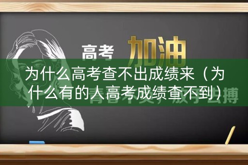 为什么高考查不出成绩来（为什么有的人高考成绩查不到）