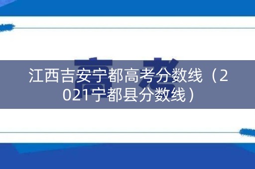 江西吉安宁都高考分数线（2021宁都县分数线）