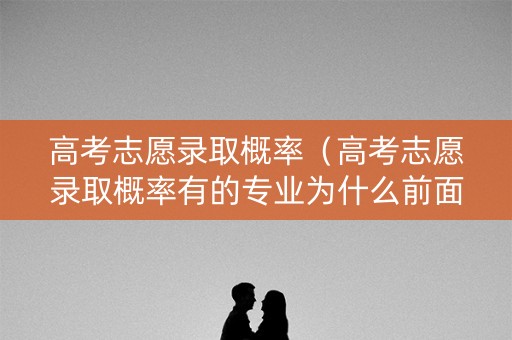 高考志愿录取概率（高考志愿录取概率有的专业为什么前面是两条红杠杠）