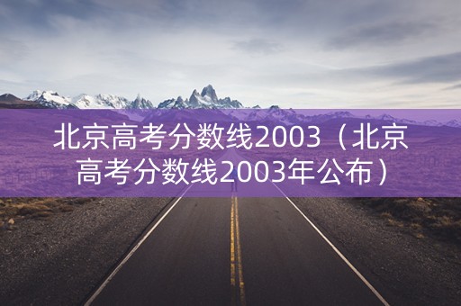 北京高考分数线2003（北京高考分数线2003年公布）