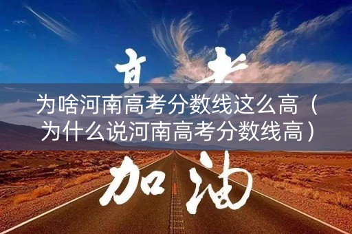 为啥河南高考分数线这么高（为什么说河南高考分数线高）