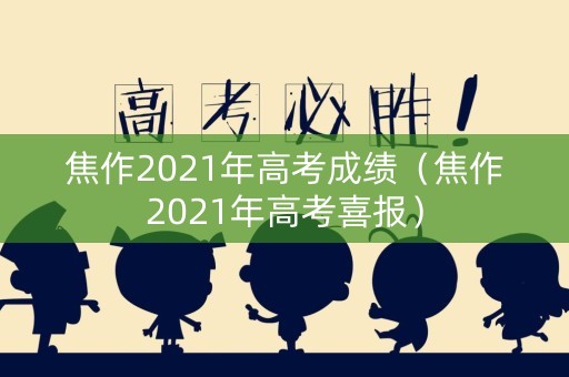 焦作2021年高考成绩（焦作2021年高考喜报）