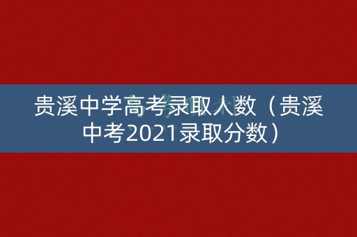 贵溪中学高考录取人数（贵溪中考2021录取分数）