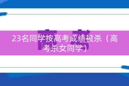 23名同学按高考成绩被杀（高考杀女同学）
