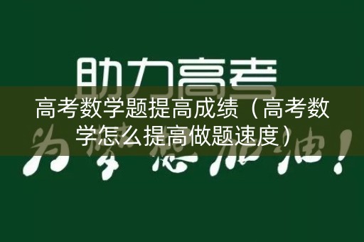 高考数学题提高成绩（高考数学怎么提高做题速度）