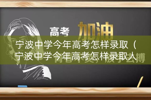 宁波中学今年高考怎样录取（宁波中学今年高考怎样录取人数）