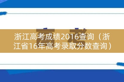 浙江高考成绩2016查询（浙江省16年高考录取分数查询）