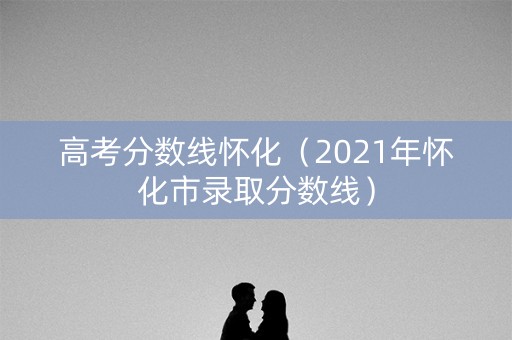 高考分数线怀化（2021年怀化市录取分数线）