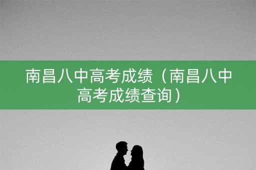 南昌八中高考成绩（南昌八中高考成绩查询）