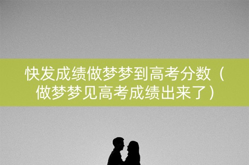 快发成绩做梦梦到高考分数（做梦梦见高考成绩出来了）