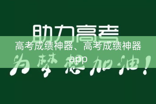 高考成绩神器、高考成绩神器app