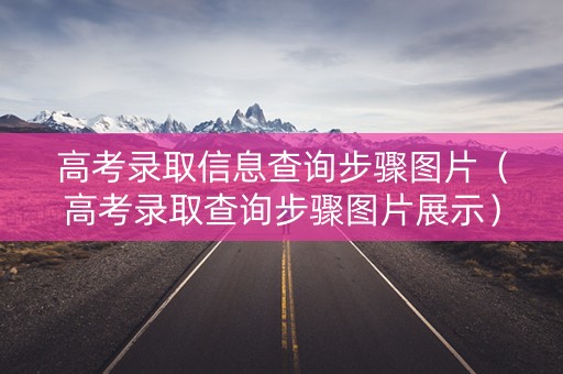 高考录取信息查询步骤图片（高考录取查询步骤图片展示）