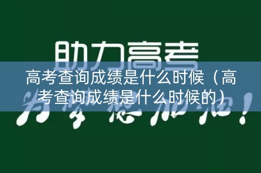 高考查询成绩是什么时候（高考查询成绩是什么时候的）