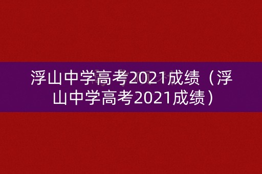 浮山中学高考2021成绩（浮山中学高考2021成绩）