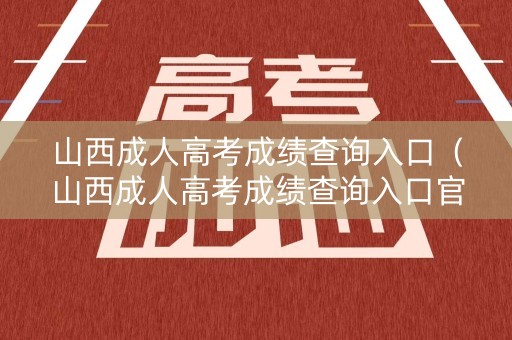 山西成人高考成绩查询入口（山西成人高考成绩查询入口官网）