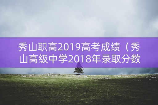 秀山职高2019高考成绩（秀山高级中学2018年录取分数线）