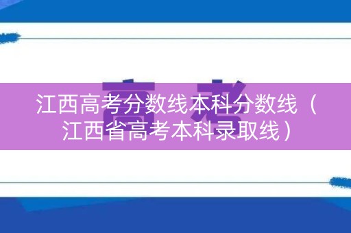 江西高考分数线本科分数线（江西省高考本科录取线）