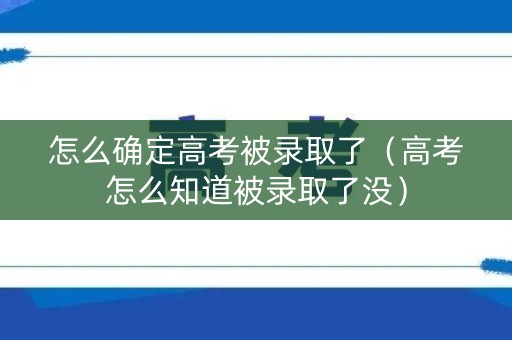 怎么确定高考被录取了（高考怎么知道被录取了没）