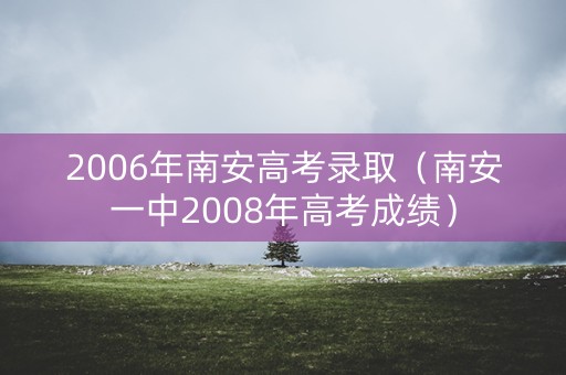 2006年南安高考录取（南安一中2008年高考成绩）