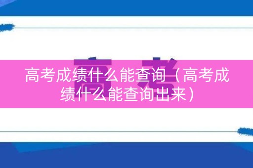 高考成绩什么能查询（高考成绩什么能查询出来）