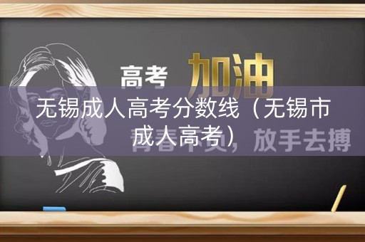 无锡成人高考分数线（无锡市成人高考）