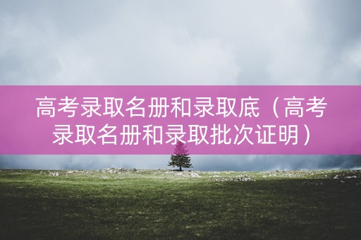 高考录取名册和录取底（高考录取名册和录取批次证明）