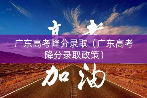 广东高考降分录取（广东高考降分录取政策）