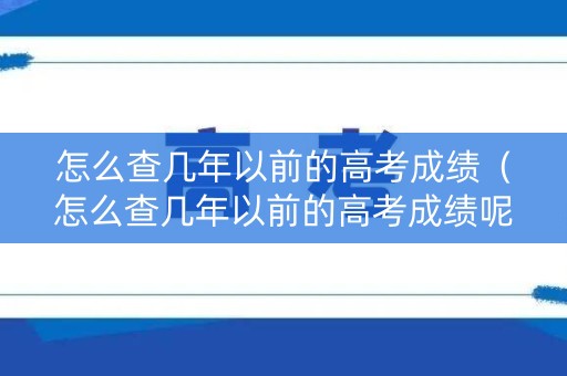 怎么查几年以前的高考成绩（怎么查几年以前的高考成绩呢）