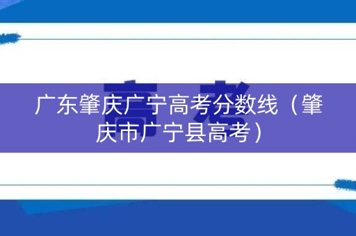广东肇庆广宁高考分数线（肇庆市广宁县高考）