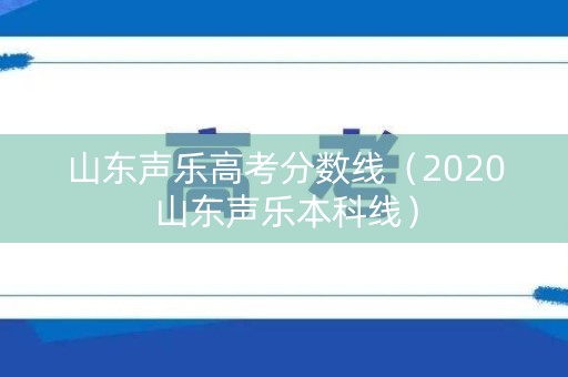 山东声乐高考分数线（2020山东声乐本科线）
