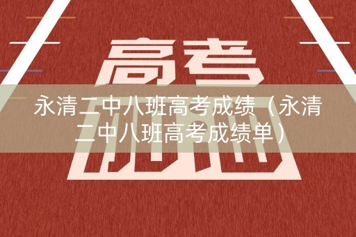 永清二中八班高考成绩（永清二中八班高考成绩单）