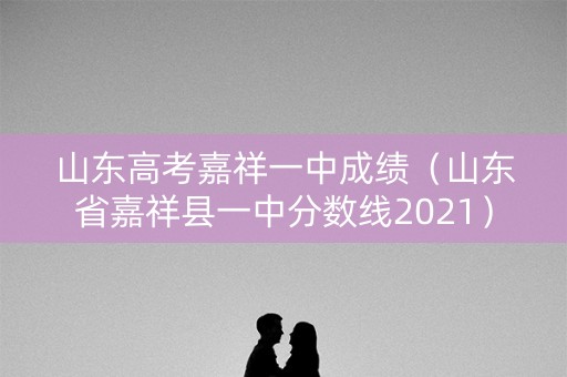 山东高考嘉祥一中成绩（山东省嘉祥县一中分数线2021）