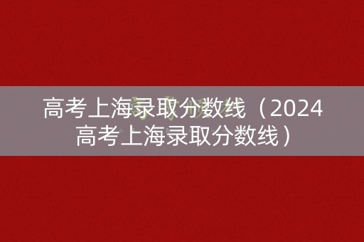 高考上海录取分数线（2024高考上海录取分数线）