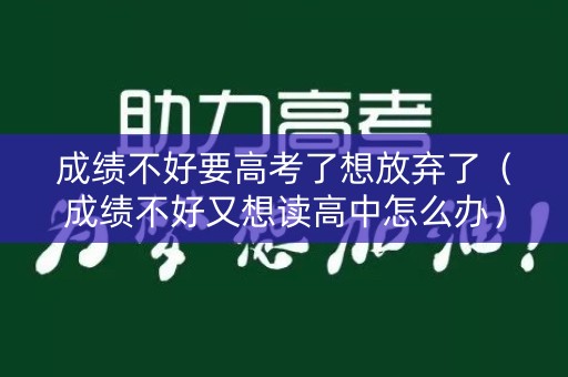 成绩不好要高考了想放弃了（成绩不好又想读高中怎么办）